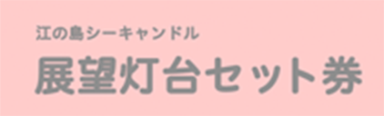 江の島シーキャンドル 展望灯台セット券