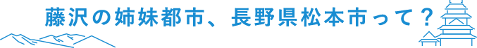 藤沢の姉妹都市、長野県松本市って？